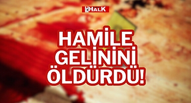 HAMİLE GELİNİNİ ÖLDÜRDÜ!