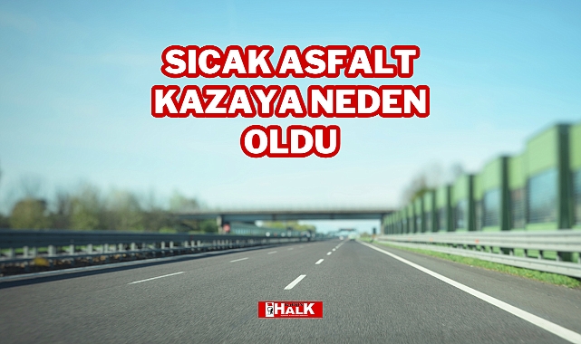 SICAK ASFALT KAZAYA NEDEN OLDU