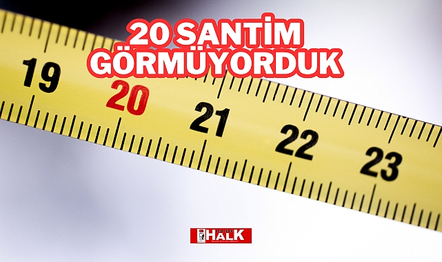 20 Santim Görmüyorduk