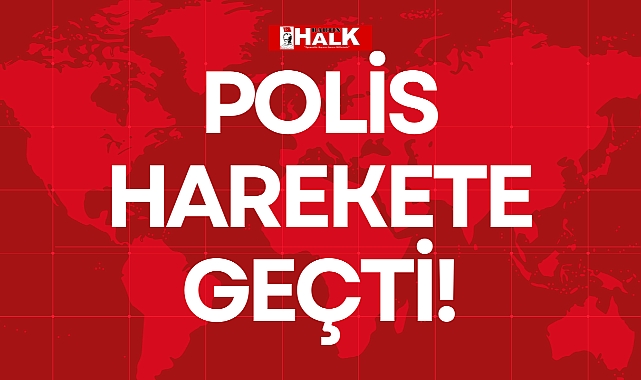 POLİS HAREKETE GEÇTİ!