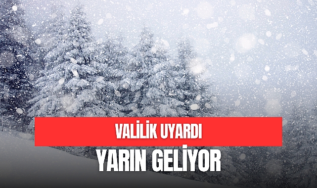 VALİLİK UYARDI, YARIN GELİYOR