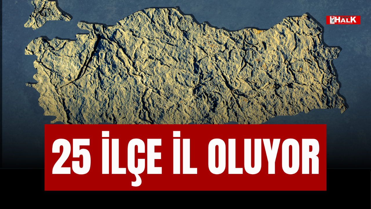 25 İLÇE İL OLUYOR
