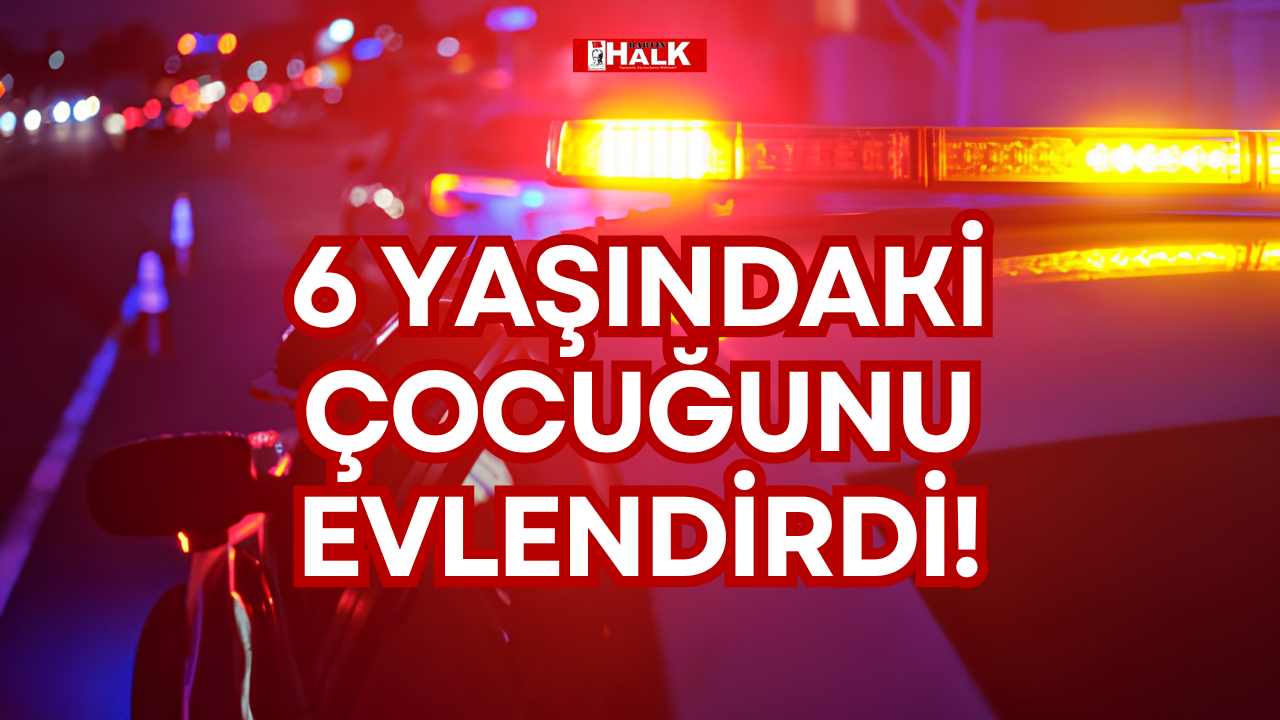 6 YAŞINDAKİ ÇOCUĞUNU EVLENDİRDİ!
