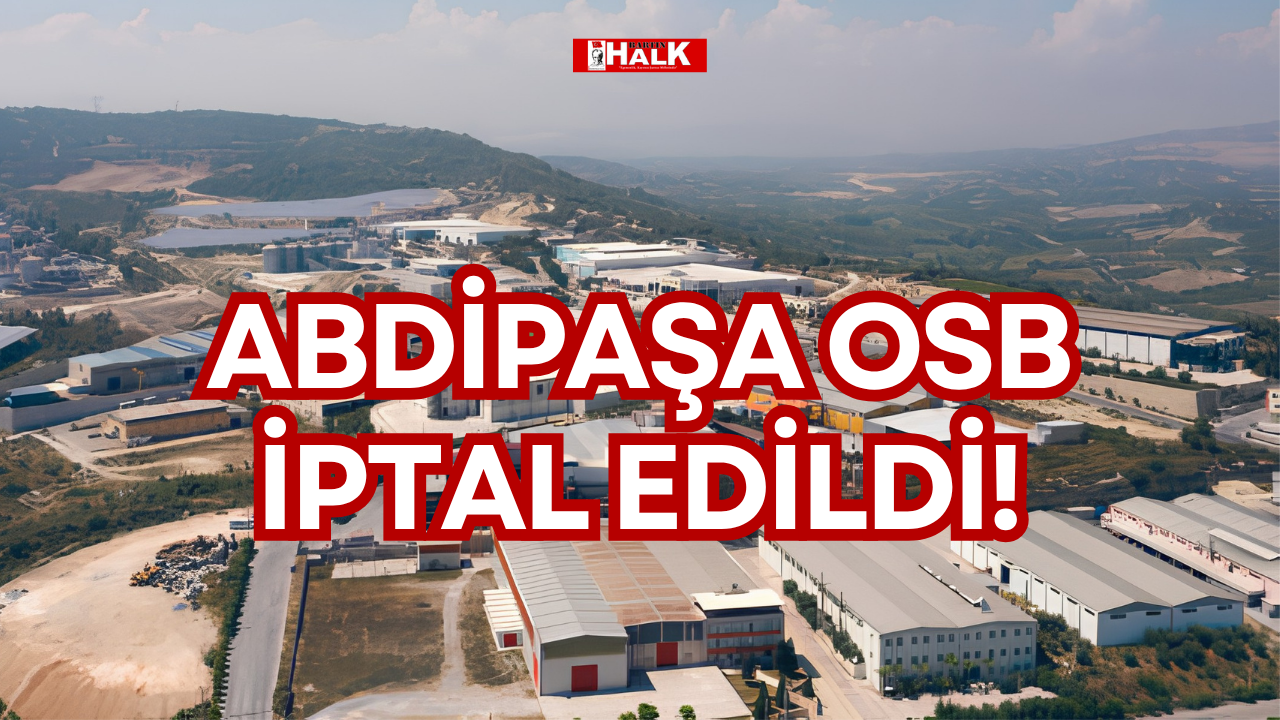 ABDİPAŞA OSB İPTAL EDİLDİ!