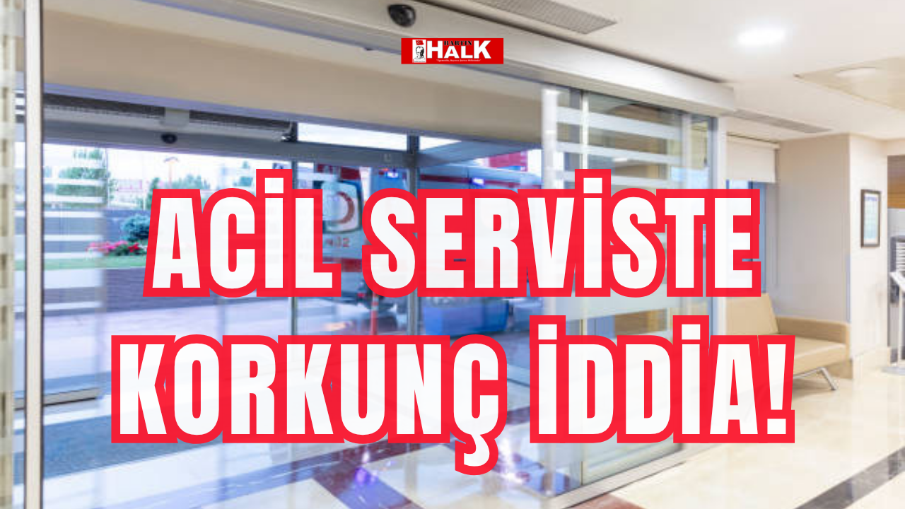 Acil serviste korkunç iddia!