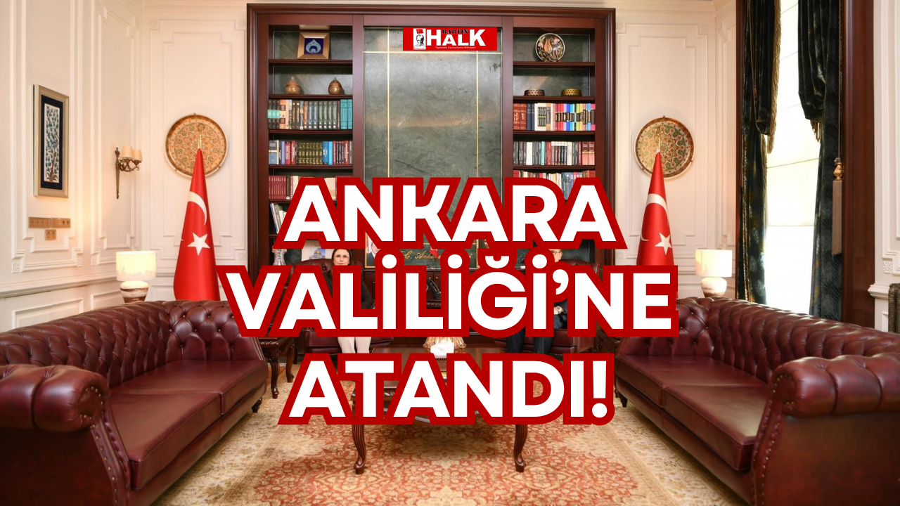 ANKARA VALİLİĞİ’NE ATANDI!