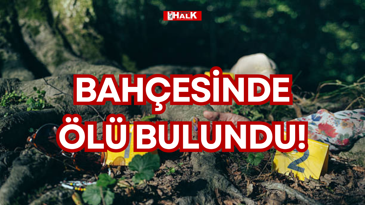 BAHÇESİNDE ÖLÜ BULUNDU!