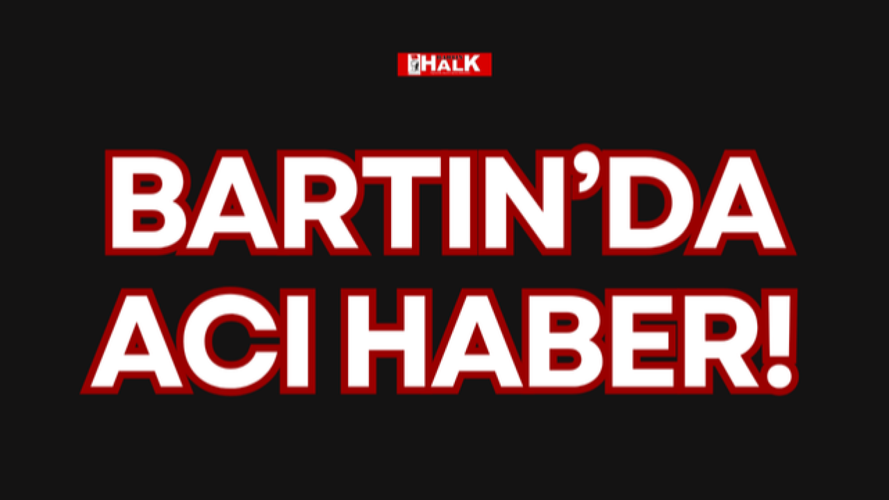 BARTIN’DA ACI HABER!