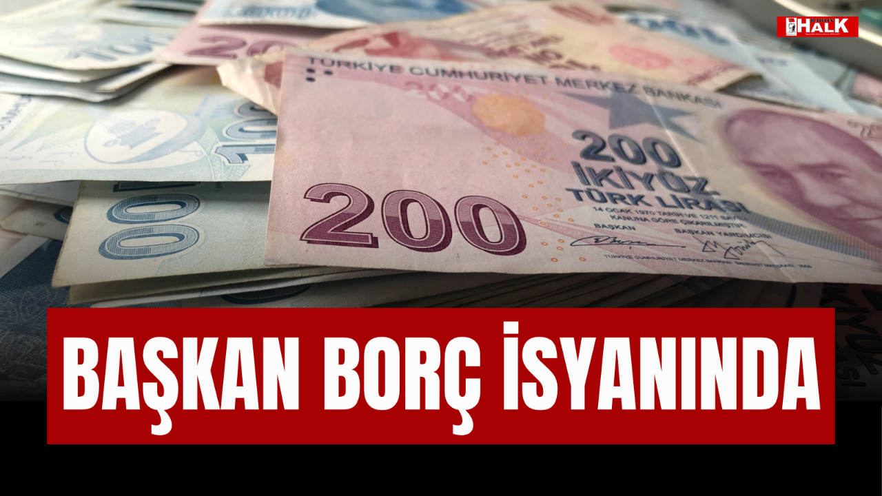 BAŞKAN BORÇ İSYANINDA