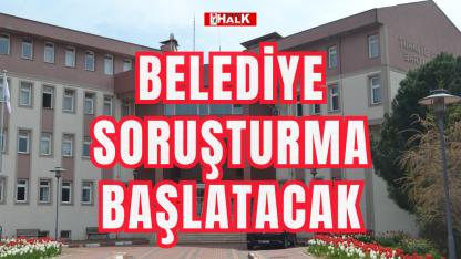 Belediye soruşturma başlatacak
