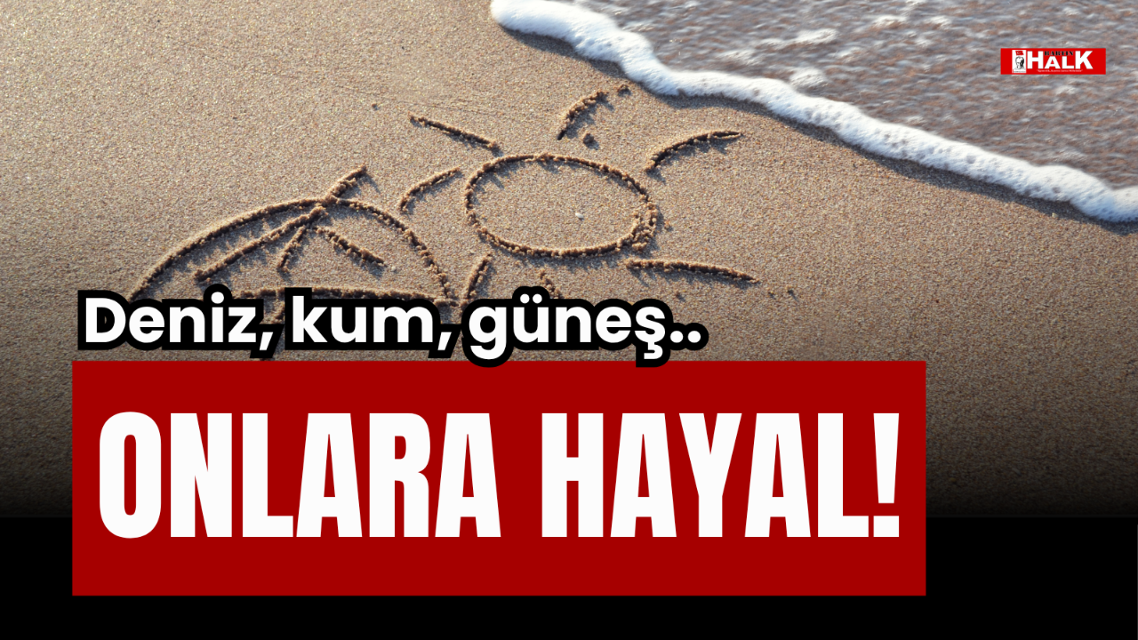 DENİZ, KUM, GÜNEŞ ONLARA HAYAL