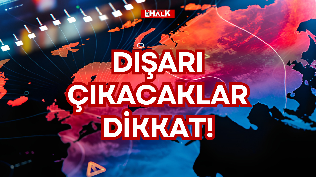 DIŞARI ÇIKACAKLAR DİKKAT!