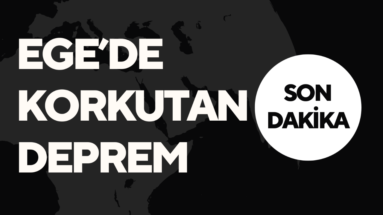EGE'DE KORKUTAN DEPREM