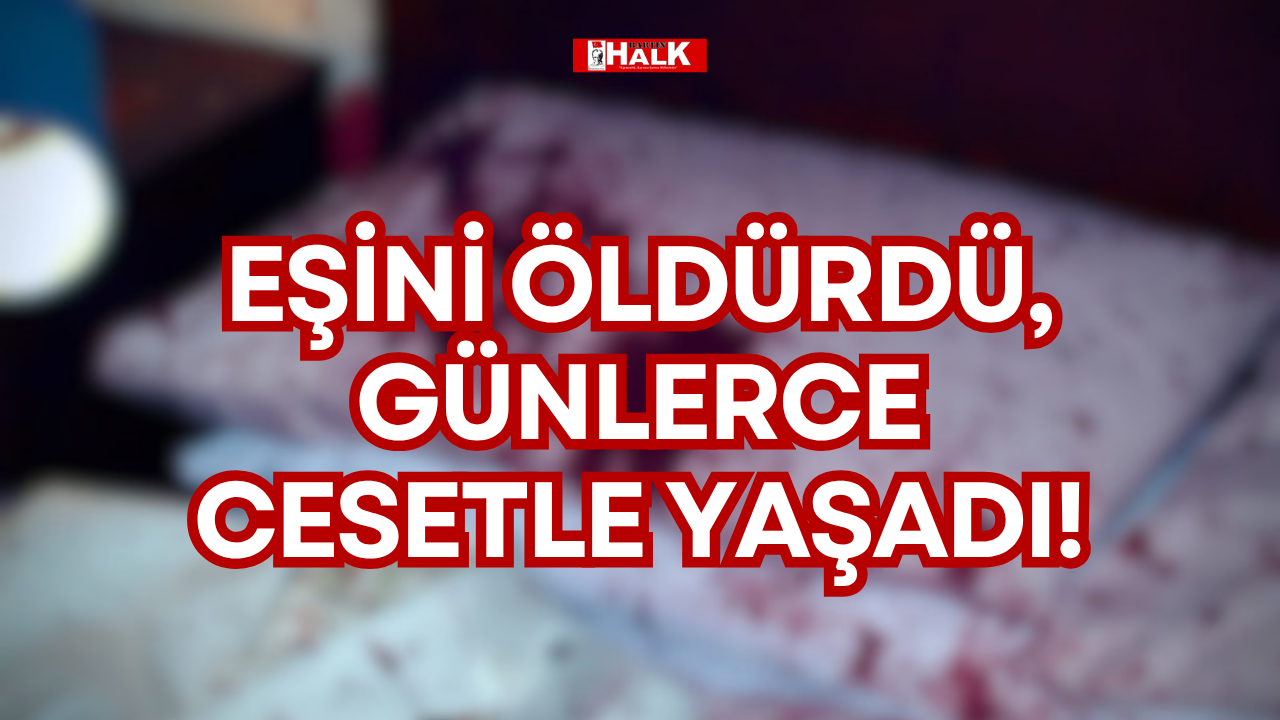 EŞİNİ ÖLDÜRDÜ, CESETLE YAŞADI!