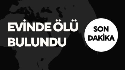 Evinde Ölü Bulundu