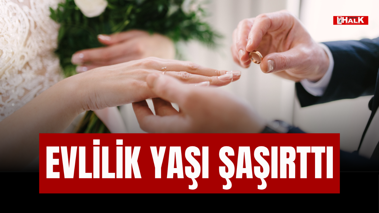 EVLİLİK YAŞI ŞAŞIRTTI