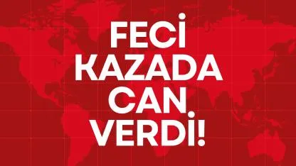 FECİ KAZADA CAN VERDİ!