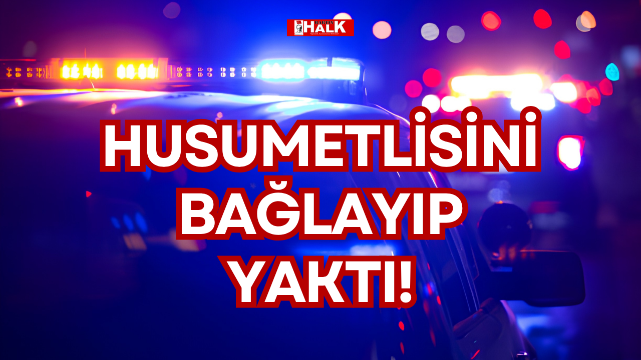HUSUMETLİSİNİ BAĞLAYIP YAKTI!