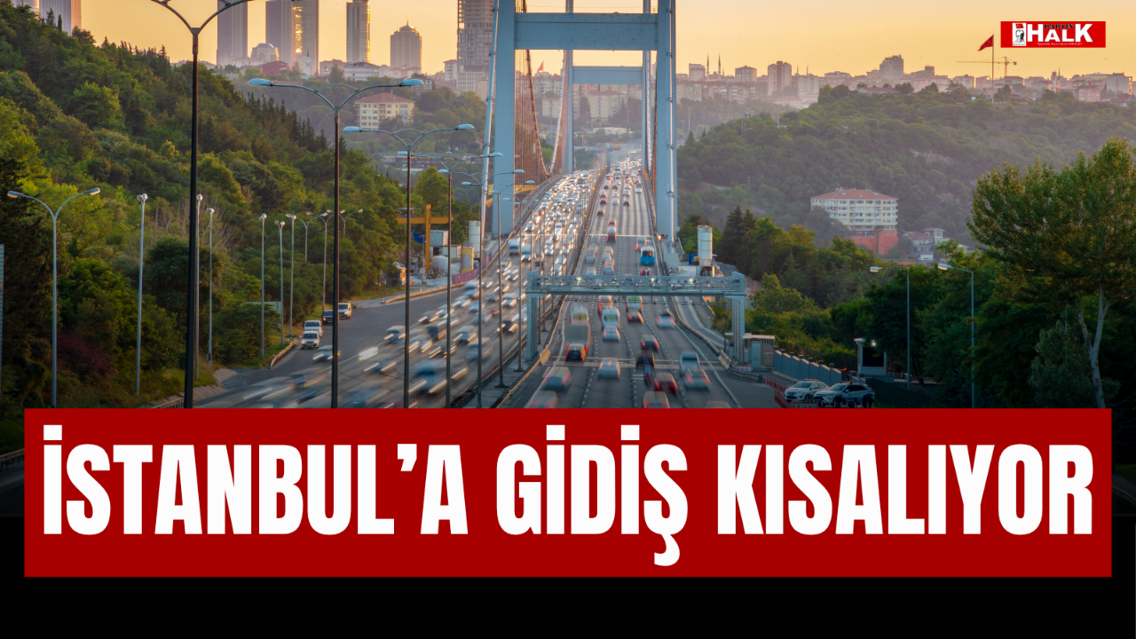 İSTANBUL'A GİDİŞ KISALIYOR