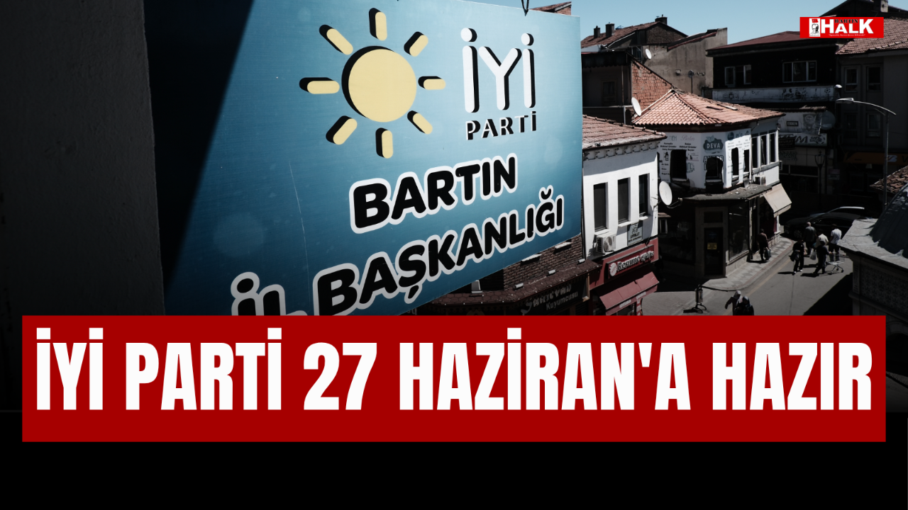 İYİ PARTİ 27 HAZİRAN'A HAZIR