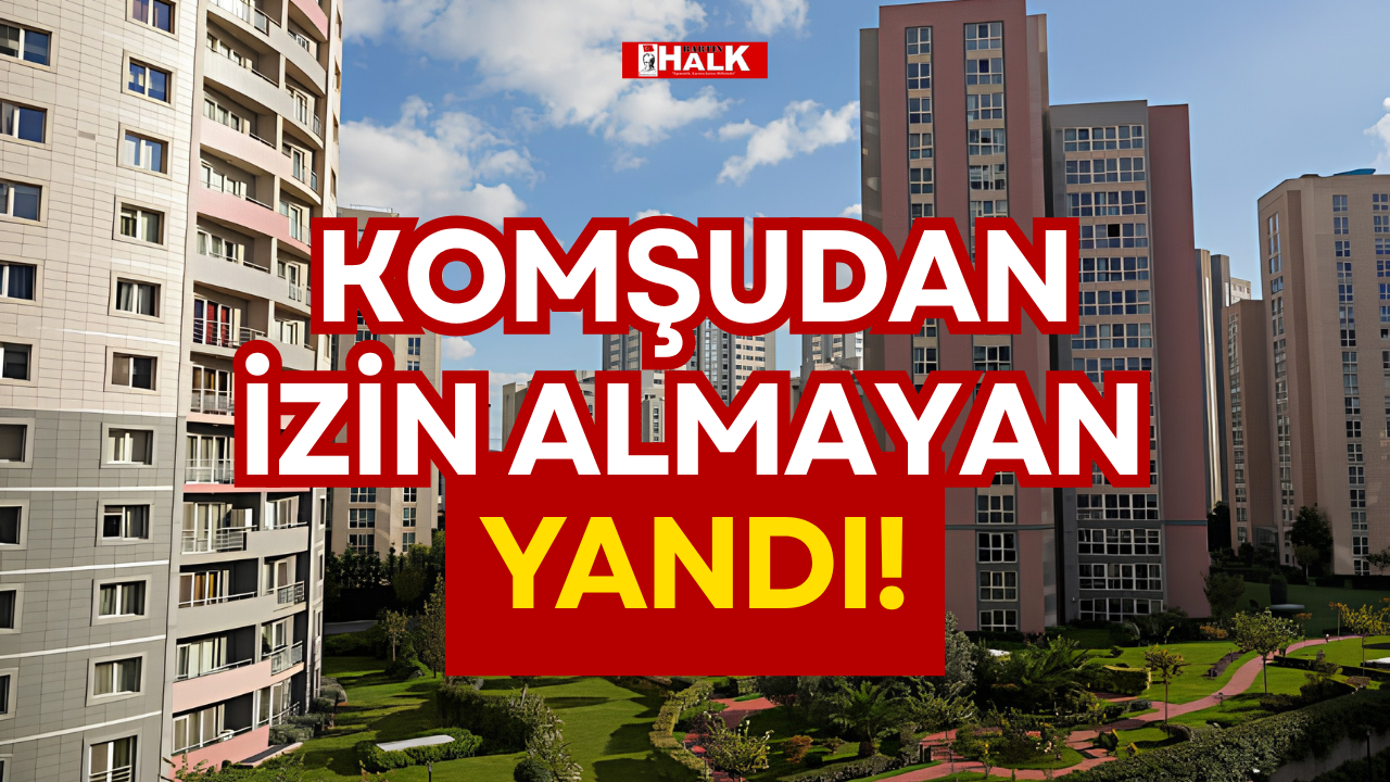 KOMŞUDAN İZİN ALMAYAN YANDI!