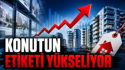 KONUTUN ETİKETİ YÜKSELİYOR