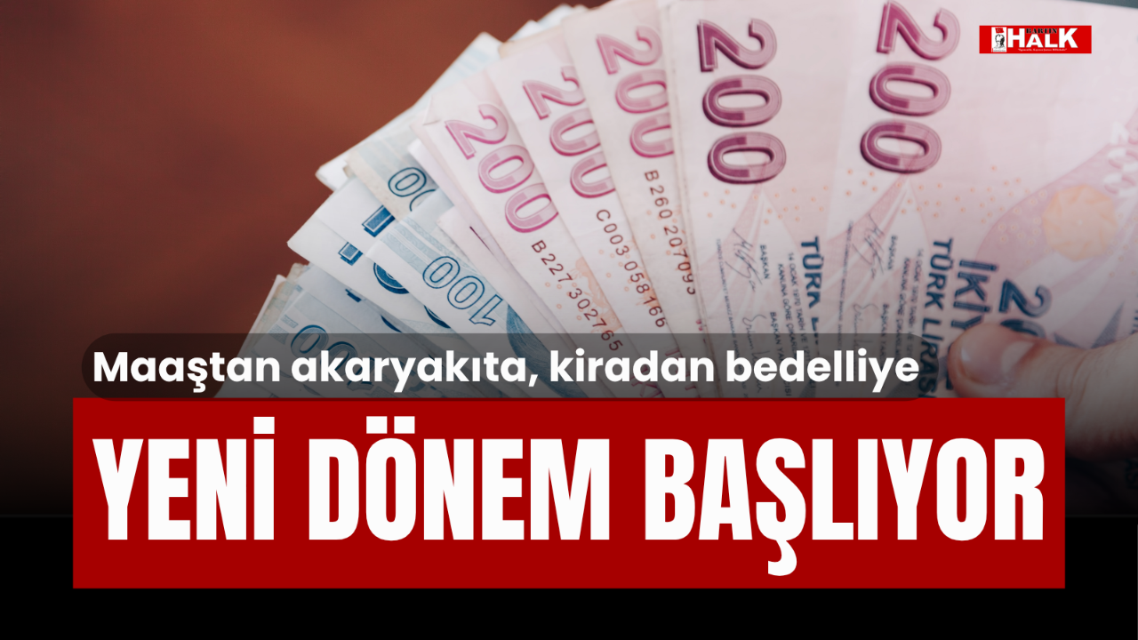 Maaştan Akaryakıta, Kiradan Bedelliye Yeni Dönem Başlıyor