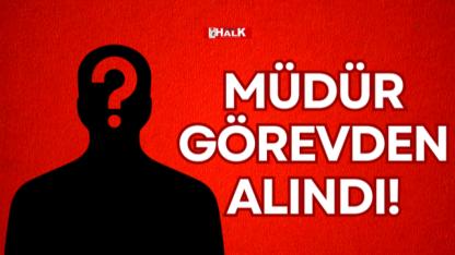 MÜDÜR GÖREVDEN ALINDI!