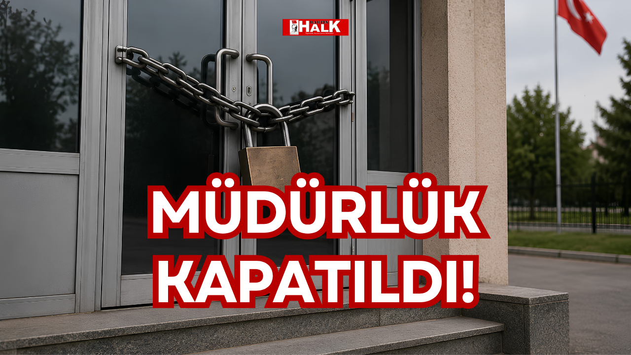 MÜDÜRLÜK KAPATILDI!