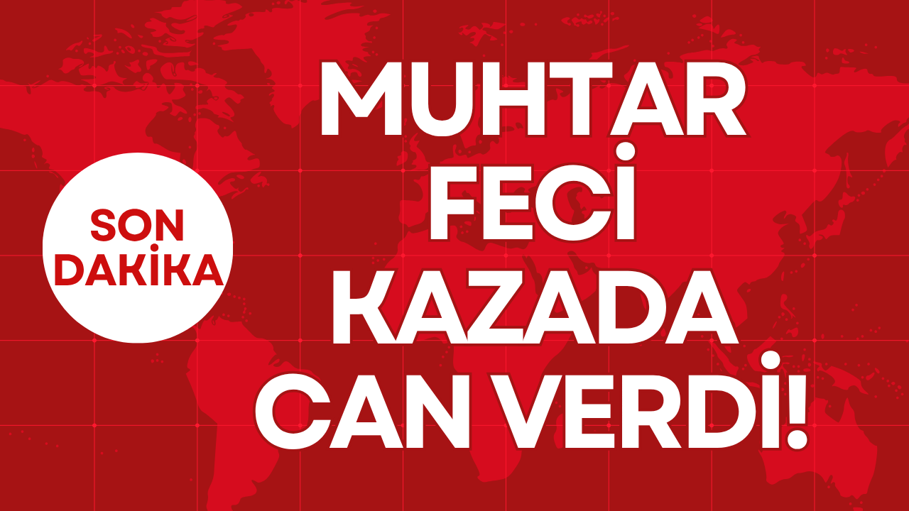 MUHTAR FECİ KAZADA CAN VERDİ!
