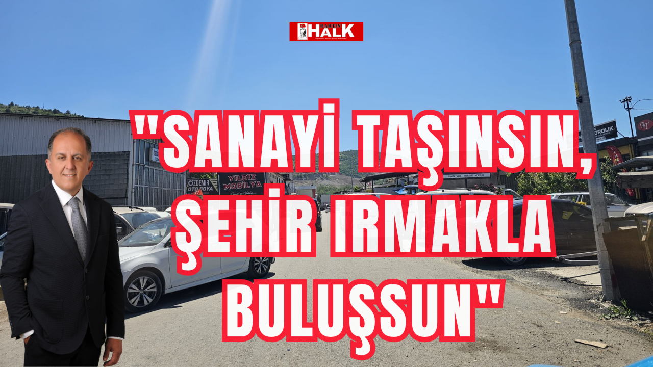 "Sanayi taşınsın, şehir ırmakla buluşsun"