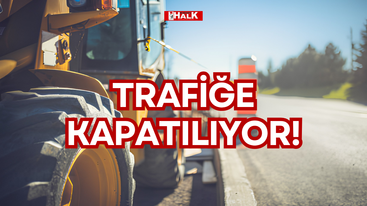TRAFİĞE KAPATILIYOR!