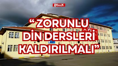 “ ZORUNLU DİN DERSLERİ KALDIRILMALI”