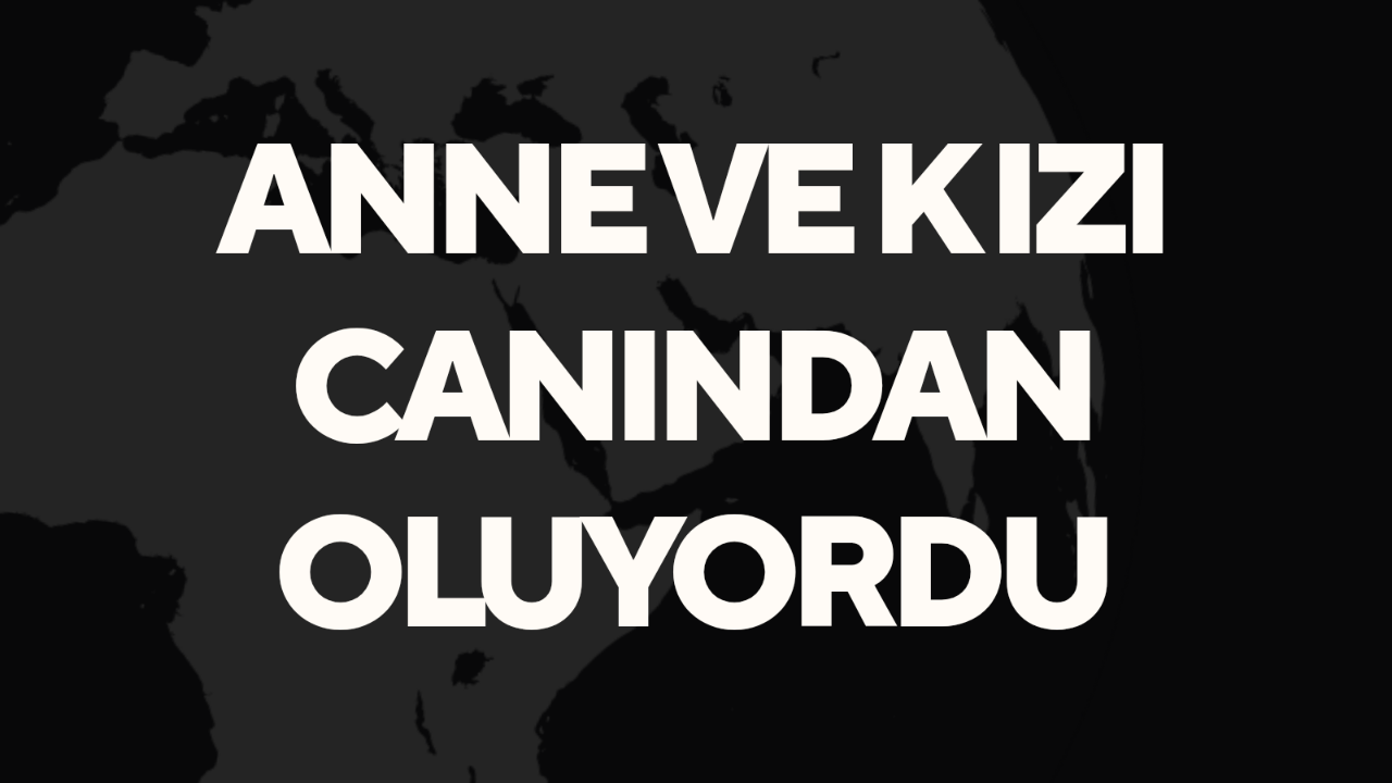 Anne Kız Canından Oluyordu