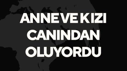 Anne Kız Canından Oluyordu