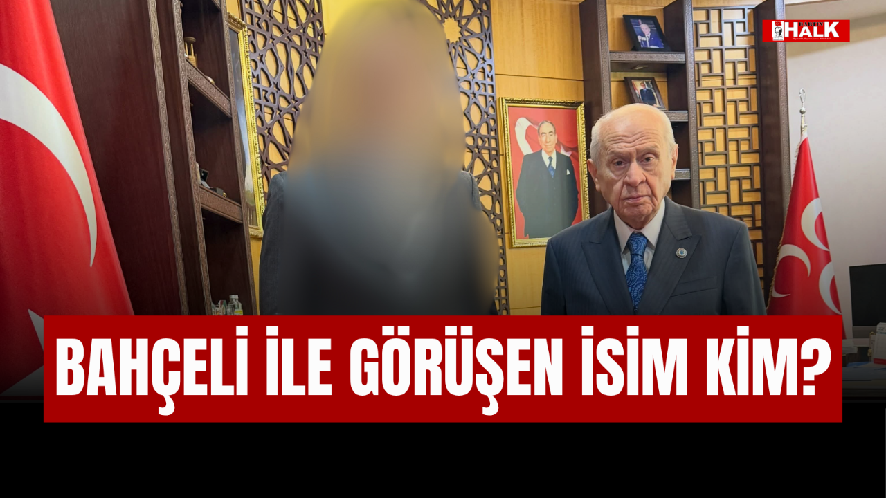BAHÇELİ İLE GÖRÜŞEN İSİM KİM?