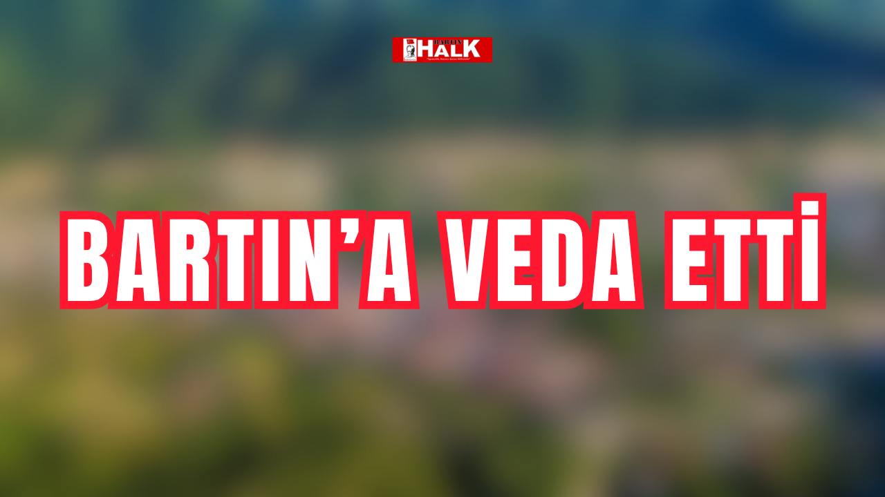 Bartın’a veda etti