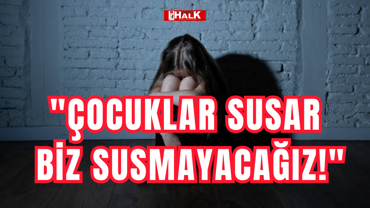 "Çocuklar susar, biz susmayacağız!"