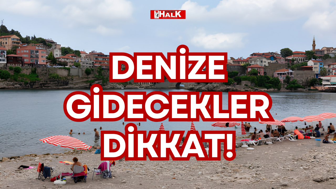 DENİZE GİDECEKLER DİKKAT!