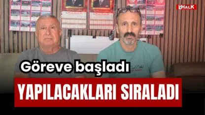 GÖREVE BAŞLADI: YAPILACAKLARI SIRALADI