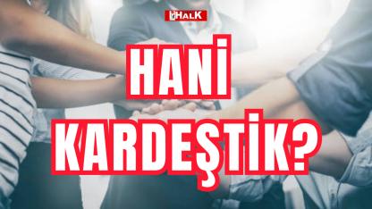 Hani kardeştik?