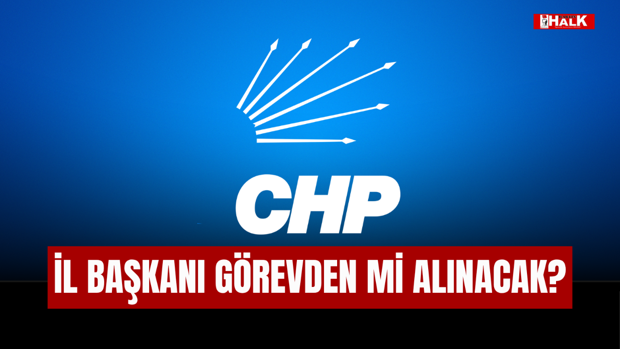 İL BAŞKANI GÖREVDEN Mİ ALICANAK?