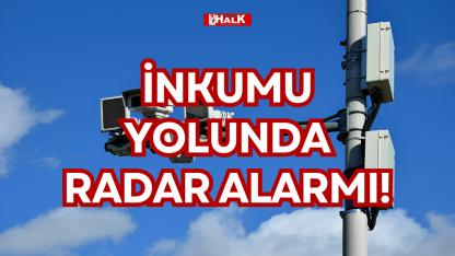 İNKUMU YOLUNDA RADAR ALARMI!