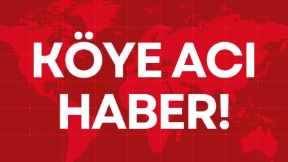 KÖYE ACI HABER!