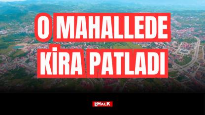 O MAHALLEDE KİRA PATLADI