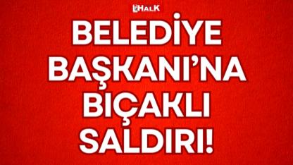 BELEDİYE BAŞKANI’NA BIÇAKLI SALDIRI!