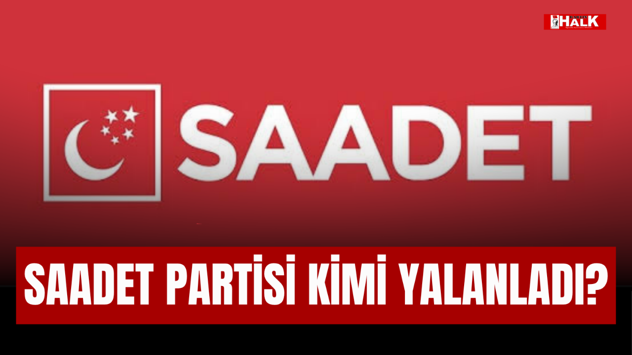 Saadet Partisi kimi yalanladı?