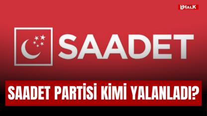 Saadet Partisi kimi yalanladı?
